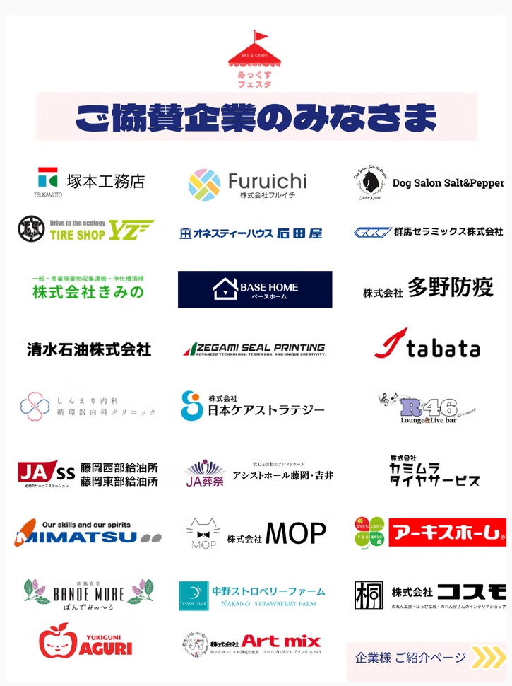 ご協賛企業のみなさま：塚本工務店、Furuichi、Dog Salon Salt&Pepper、TIRE SHOP YZ、オネスティーハウス石田屋、群馬セラミックス、株式会社きみの、BASE HOME、多野防疫、清水石油、IZEGAMI SEAL PRINTING、tabata、しんまち内科、日本ケアストラテジー、R46、藤岡西部・東部給油所、JA葬祭、アシストホール藤岡・吉井、カミムラタイヤサービス、MIMATSU、MOP、アーキスホーム、ばんでぃむれ、中野ストロベリーファーム、株式会社コスモ、YUKUGUNI AGURI、有限会社Art mix 他